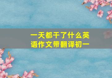 一天都干了什么英语作文带翻译初一