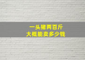 一头猪两百斤大概能卖多少钱