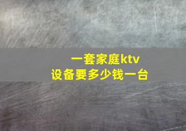 一套家庭ktv设备要多少钱一台