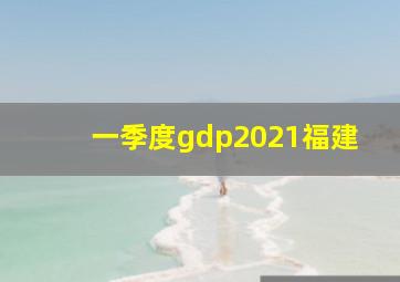 一季度gdp2021福建