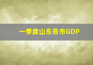 一季度山东各市GDP