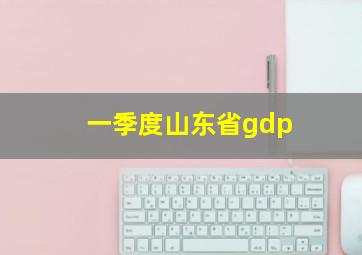 一季度山东省gdp