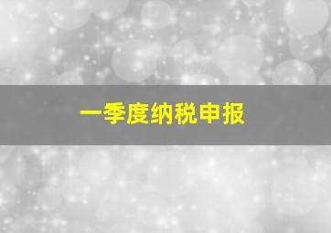 一季度纳税申报