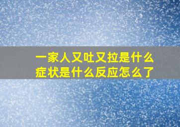 一家人又吐又拉是什么症状是什么反应怎么了