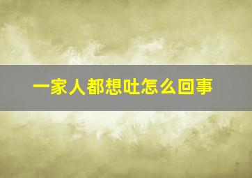 一家人都想吐怎么回事