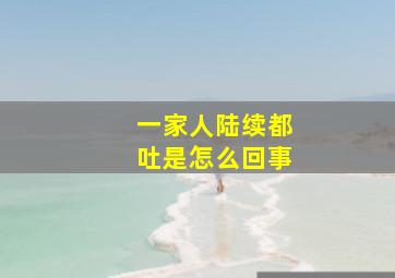 一家人陆续都吐是怎么回事