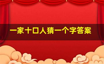 一家十口人猜一个字答案