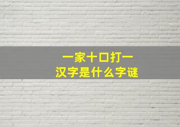 一家十口打一汉字是什么字谜