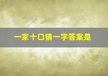 一家十口猜一字答案是