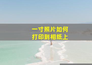 一寸照片如何打印到相纸上