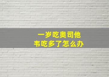 一岁吃奥司他韦吃多了怎么办