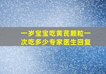 一岁宝宝吃黄芪颗粒一次吃多少专家医生回复