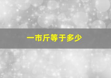 一市斤等于多少