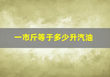 一市斤等于多少升汽油