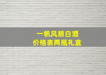 一帆风顺白酒价格表两瓶礼盒