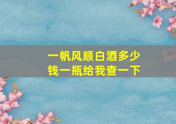 一帆风顺白酒多少钱一瓶给我查一下