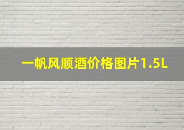 一帆风顺酒价格图片1.5L