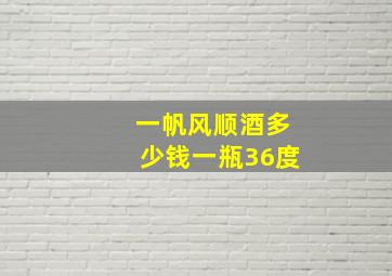 一帆风顺酒多少钱一瓶36度