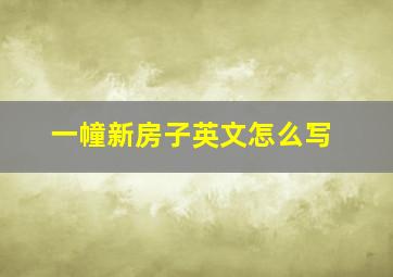 一幢新房子英文怎么写