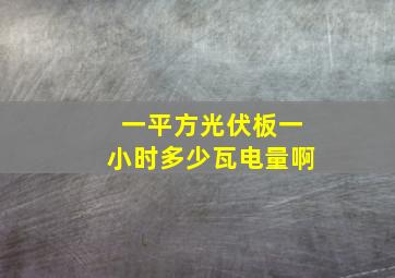 一平方光伏板一小时多少瓦电量啊