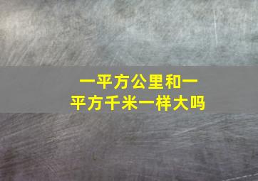 一平方公里和一平方千米一样大吗