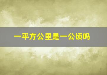 一平方公里是一公顷吗