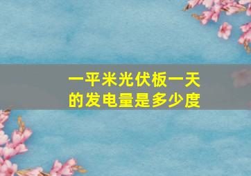 一平米光伏板一天的发电量是多少度