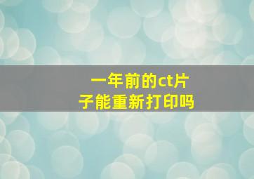 一年前的ct片子能重新打印吗