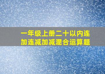 一年级上册二十以内连加连减加减混合运算题