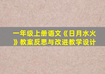 一年级上册语文《日月水火》教案反思与改进教学设计