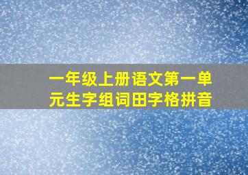 一年级上册语文第一单元生字组词田字格拼音