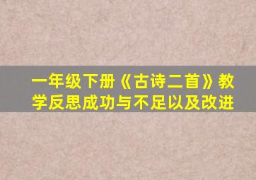 一年级下册《古诗二首》教学反思成功与不足以及改进