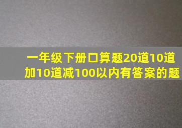 一年级下册口算题20道10道加10道减100以内有答案的题