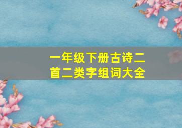 一年级下册古诗二首二类字组词大全