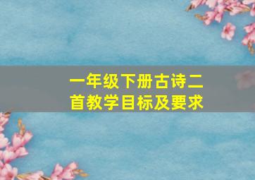 一年级下册古诗二首教学目标及要求