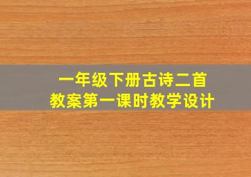 一年级下册古诗二首教案第一课时教学设计