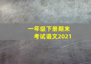 一年级下册期末考试语文2021