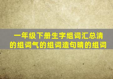 一年级下册生字组词汇总清的组词气的组词造句晴的组词