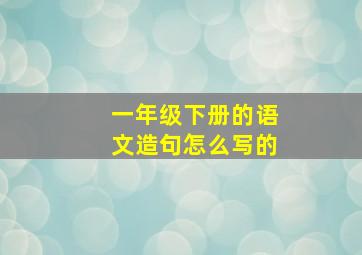 一年级下册的语文造句怎么写的