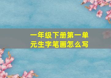 一年级下册第一单元生字笔画怎么写