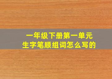 一年级下册第一单元生字笔顺组词怎么写的