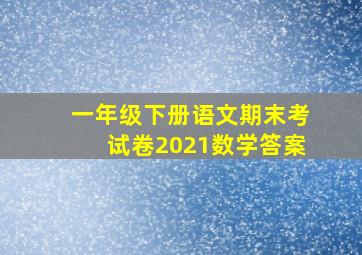 一年级下册语文期末考试卷2021数学答案