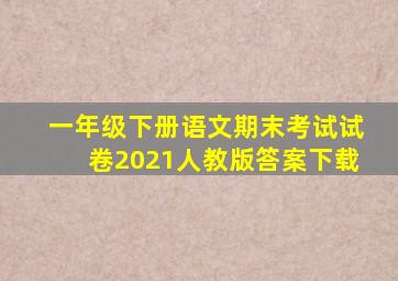 一年级下册语文期末考试试卷2021人教版答案下载