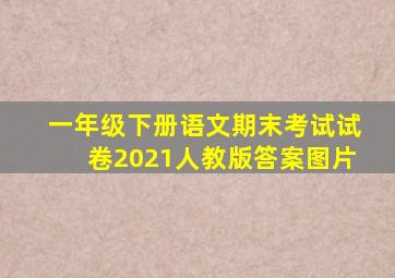 一年级下册语文期末考试试卷2021人教版答案图片