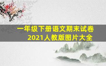 一年级下册语文期末试卷2021人教版图片大全