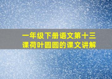 一年级下册语文第十三课荷叶圆圆的课文讲解