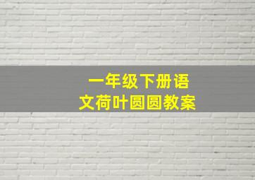 一年级下册语文荷叶圆圆教案