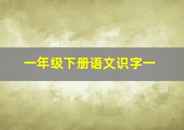 一年级下册语文识字一