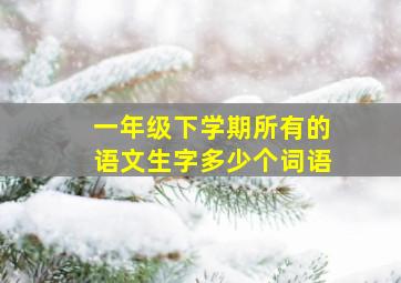 一年级下学期所有的语文生字多少个词语