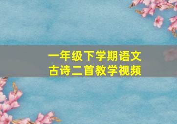 一年级下学期语文古诗二首教学视频